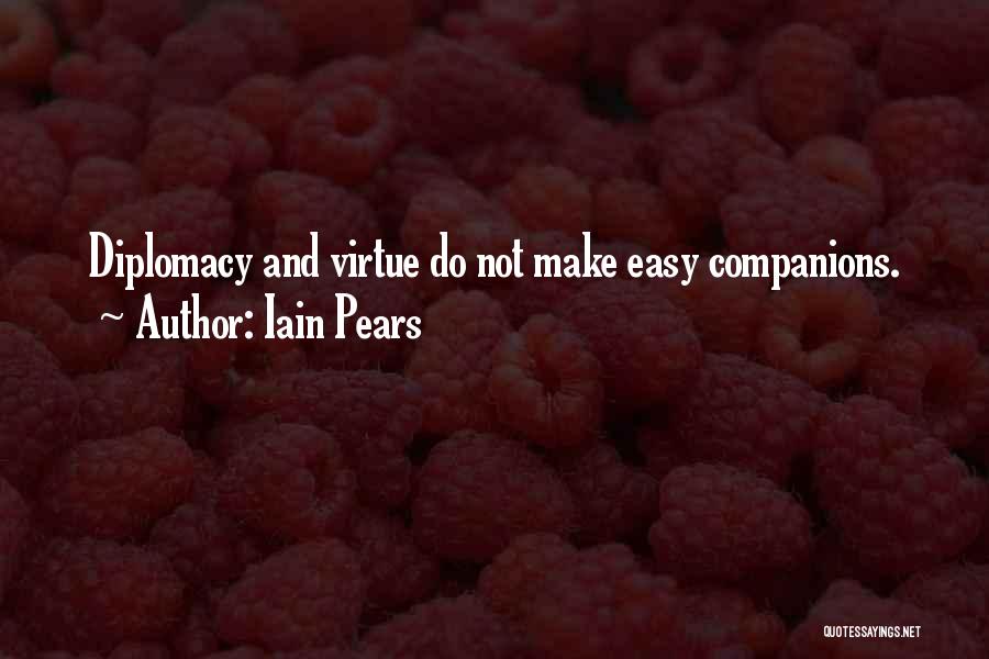Iain Pears Quotes: Diplomacy And Virtue Do Not Make Easy Companions.