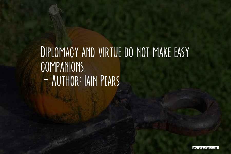Iain Pears Quotes: Diplomacy And Virtue Do Not Make Easy Companions.