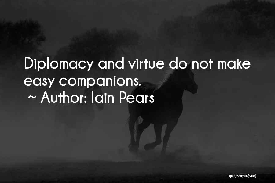 Iain Pears Quotes: Diplomacy And Virtue Do Not Make Easy Companions.