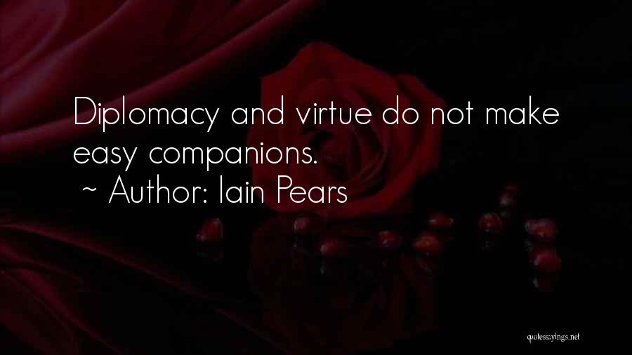 Iain Pears Quotes: Diplomacy And Virtue Do Not Make Easy Companions.