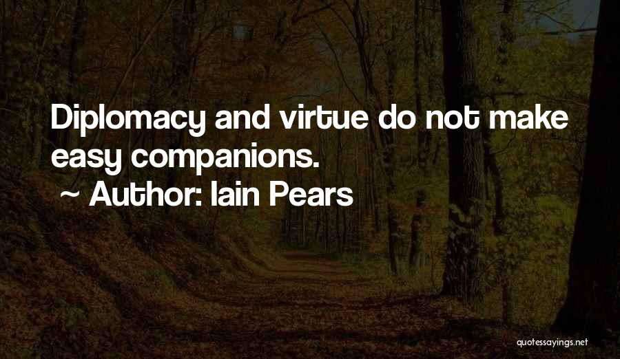 Iain Pears Quotes: Diplomacy And Virtue Do Not Make Easy Companions.