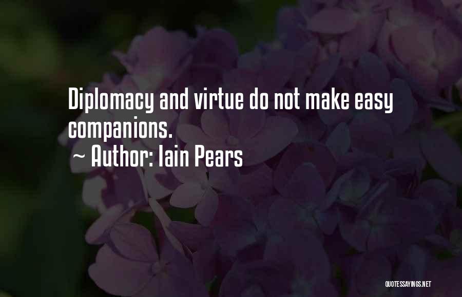 Iain Pears Quotes: Diplomacy And Virtue Do Not Make Easy Companions.