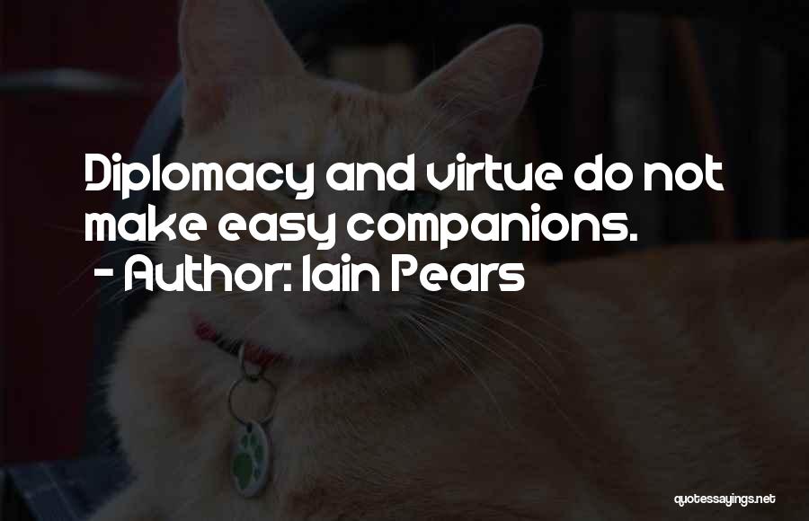 Iain Pears Quotes: Diplomacy And Virtue Do Not Make Easy Companions.