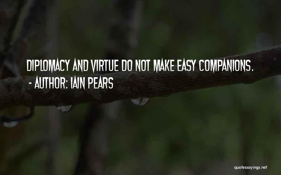 Iain Pears Quotes: Diplomacy And Virtue Do Not Make Easy Companions.