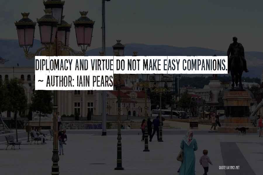 Iain Pears Quotes: Diplomacy And Virtue Do Not Make Easy Companions.