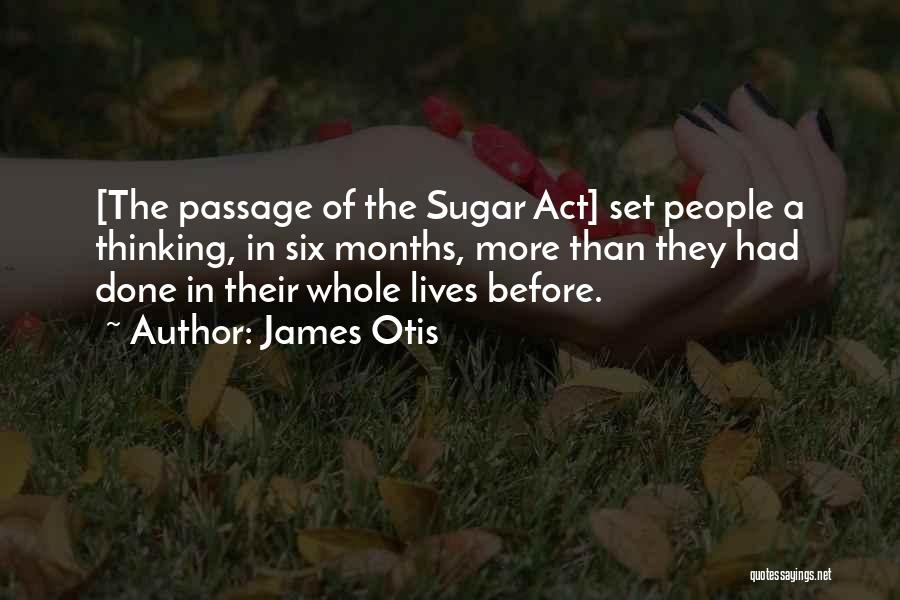 James Otis Quotes: [the Passage Of The Sugar Act] Set People A Thinking, In Six Months, More Than They Had Done In Their