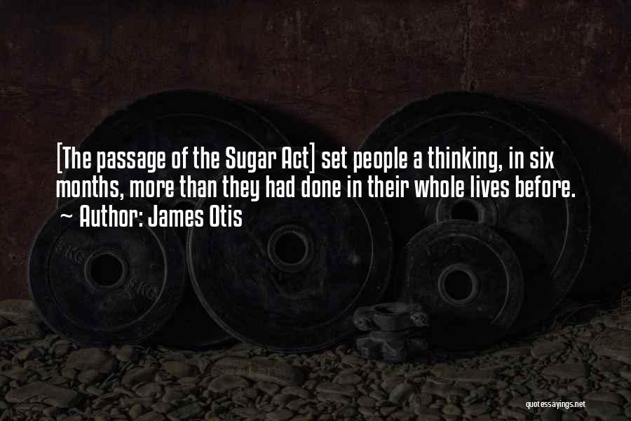 James Otis Quotes: [the Passage Of The Sugar Act] Set People A Thinking, In Six Months, More Than They Had Done In Their