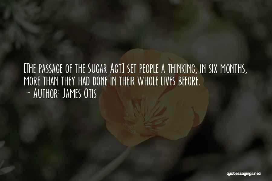 James Otis Quotes: [the Passage Of The Sugar Act] Set People A Thinking, In Six Months, More Than They Had Done In Their