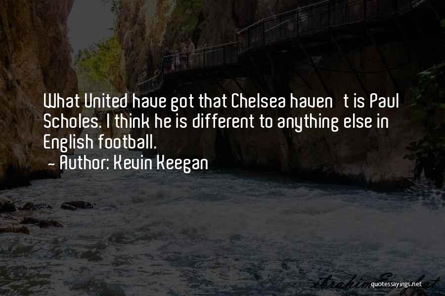 Kevin Keegan Quotes: What United Have Got That Chelsea Haven't Is Paul Scholes. I Think He Is Different To Anything Else In English