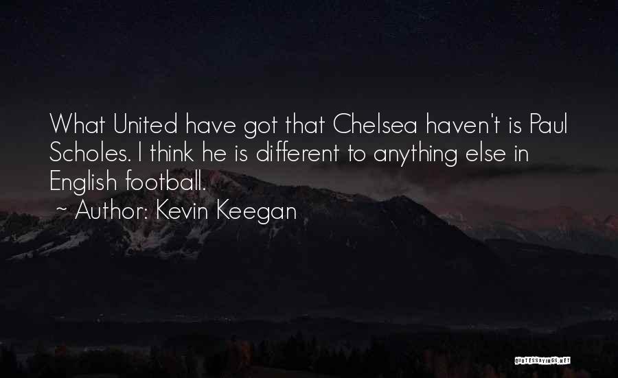 Kevin Keegan Quotes: What United Have Got That Chelsea Haven't Is Paul Scholes. I Think He Is Different To Anything Else In English