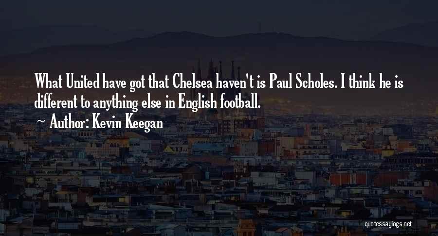 Kevin Keegan Quotes: What United Have Got That Chelsea Haven't Is Paul Scholes. I Think He Is Different To Anything Else In English