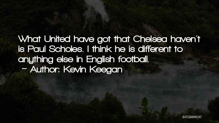 Kevin Keegan Quotes: What United Have Got That Chelsea Haven't Is Paul Scholes. I Think He Is Different To Anything Else In English