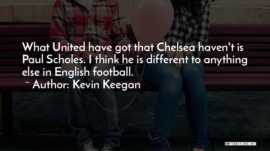 Kevin Keegan Quotes: What United Have Got That Chelsea Haven't Is Paul Scholes. I Think He Is Different To Anything Else In English