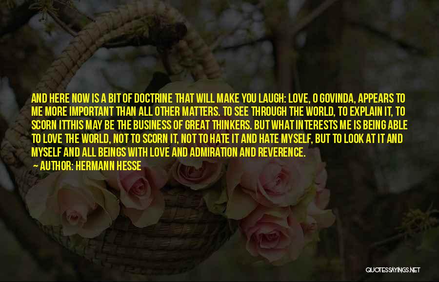 Hermann Hesse Quotes: And Here Now Is A Bit Of Doctrine That Will Make You Laugh: Love, O Govinda, Appears To Me More