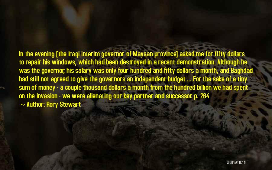 Rory Stewart Quotes: In The Evening [the Iraqi Interim Governor Of Maysan Province] Asked Me For Fifty Dollars To Repair His Windows, Which