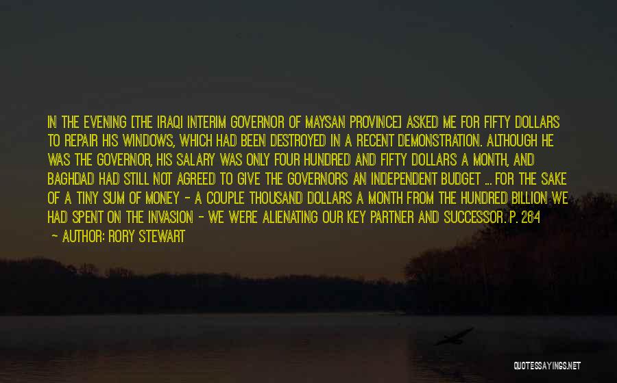 Rory Stewart Quotes: In The Evening [the Iraqi Interim Governor Of Maysan Province] Asked Me For Fifty Dollars To Repair His Windows, Which