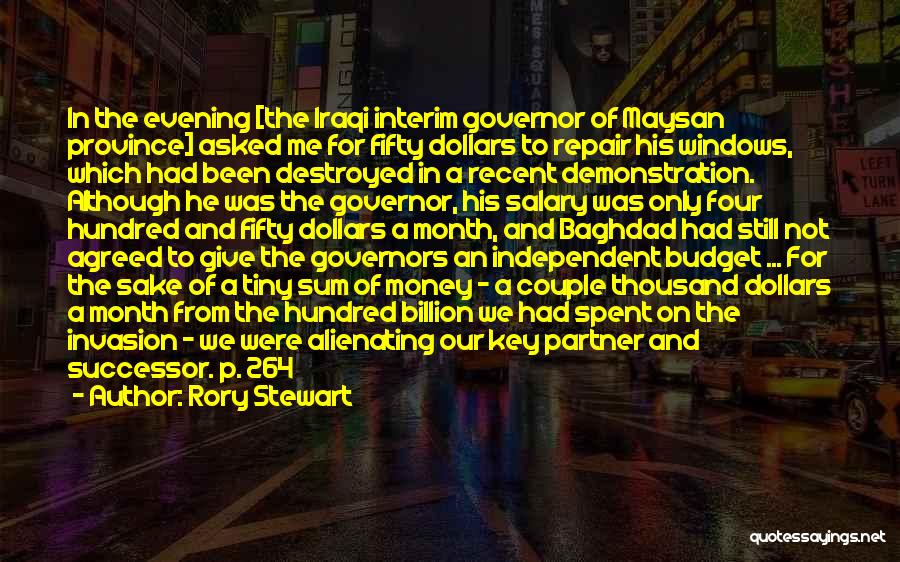 Rory Stewart Quotes: In The Evening [the Iraqi Interim Governor Of Maysan Province] Asked Me For Fifty Dollars To Repair His Windows, Which