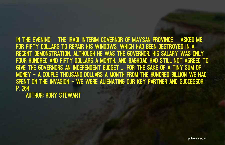 Rory Stewart Quotes: In The Evening [the Iraqi Interim Governor Of Maysan Province] Asked Me For Fifty Dollars To Repair His Windows, Which