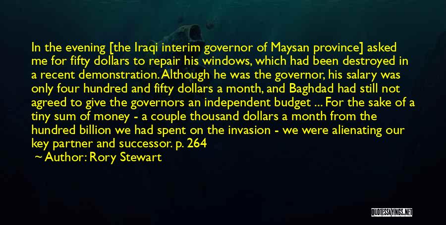 Rory Stewart Quotes: In The Evening [the Iraqi Interim Governor Of Maysan Province] Asked Me For Fifty Dollars To Repair His Windows, Which