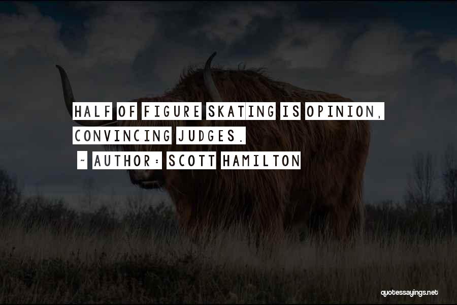 Scott Hamilton Quotes: Half Of Figure Skating Is Opinion, Convincing Judges.