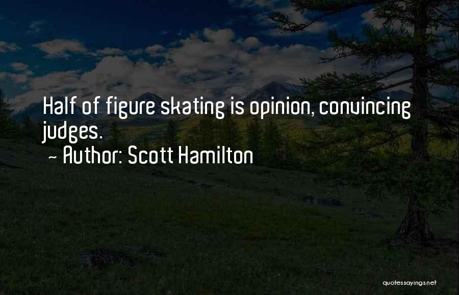 Scott Hamilton Quotes: Half Of Figure Skating Is Opinion, Convincing Judges.