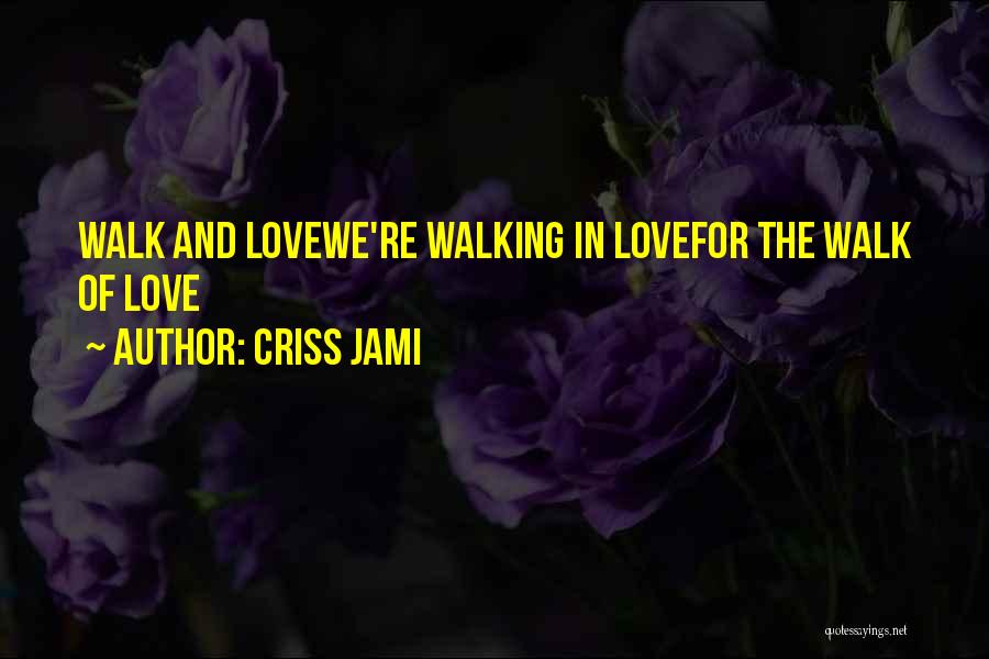 Criss Jami Quotes: Walk And Lovewe're Walking In Lovefor The Walk Of Love
