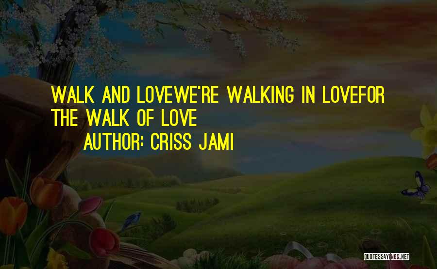 Criss Jami Quotes: Walk And Lovewe're Walking In Lovefor The Walk Of Love