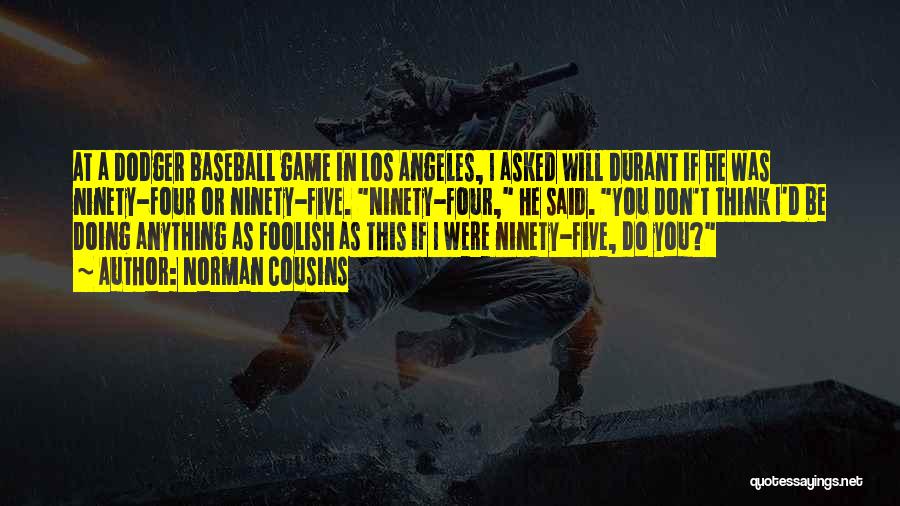 Norman Cousins Quotes: At A Dodger Baseball Game In Los Angeles, I Asked Will Durant If He Was Ninety-four Or Ninety-five. Ninety-four, He