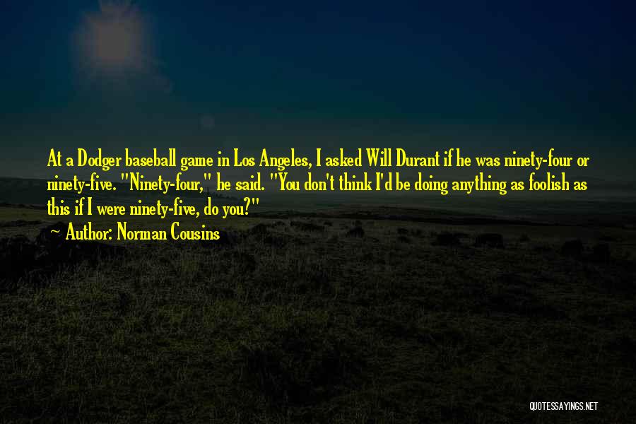 Norman Cousins Quotes: At A Dodger Baseball Game In Los Angeles, I Asked Will Durant If He Was Ninety-four Or Ninety-five. Ninety-four, He