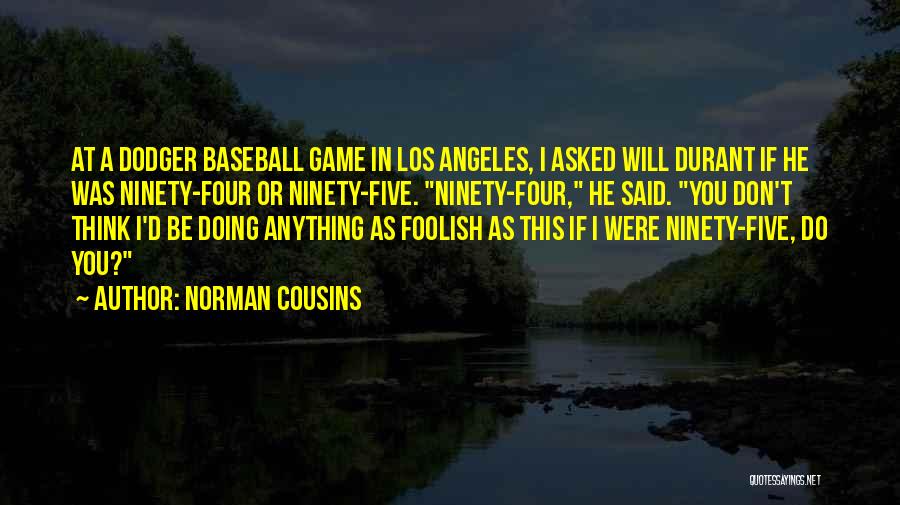 Norman Cousins Quotes: At A Dodger Baseball Game In Los Angeles, I Asked Will Durant If He Was Ninety-four Or Ninety-five. Ninety-four, He