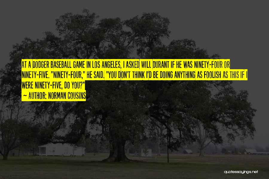 Norman Cousins Quotes: At A Dodger Baseball Game In Los Angeles, I Asked Will Durant If He Was Ninety-four Or Ninety-five. Ninety-four, He