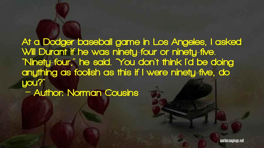 Norman Cousins Quotes: At A Dodger Baseball Game In Los Angeles, I Asked Will Durant If He Was Ninety-four Or Ninety-five. Ninety-four, He