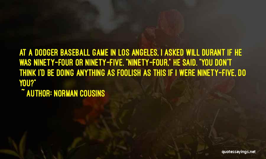 Norman Cousins Quotes: At A Dodger Baseball Game In Los Angeles, I Asked Will Durant If He Was Ninety-four Or Ninety-five. Ninety-four, He