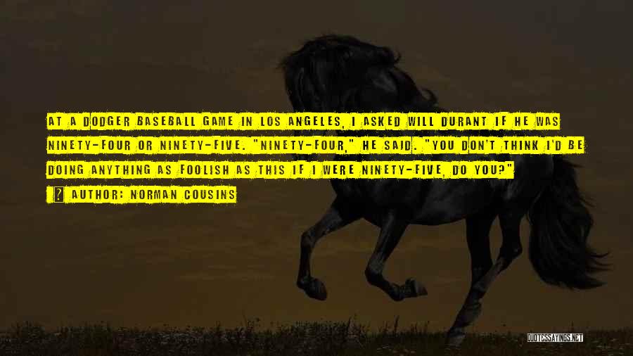 Norman Cousins Quotes: At A Dodger Baseball Game In Los Angeles, I Asked Will Durant If He Was Ninety-four Or Ninety-five. Ninety-four, He