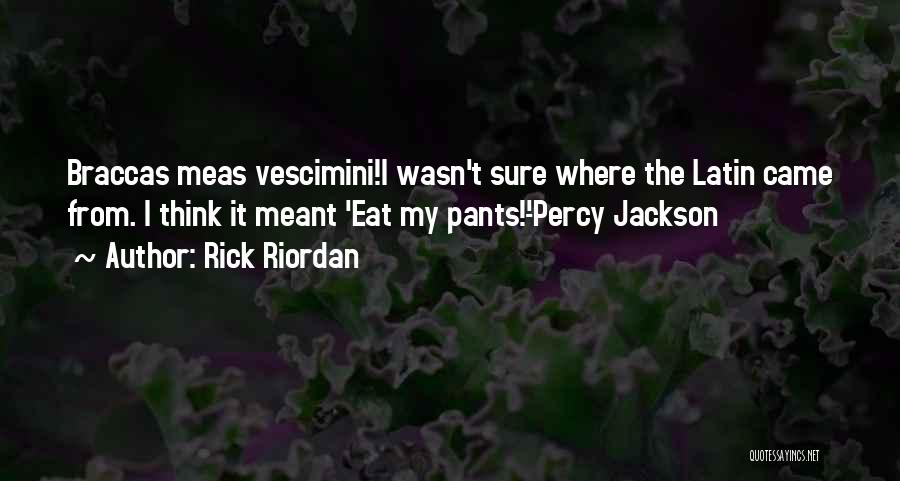 Rick Riordan Quotes: Braccas Meas Vescimini!i Wasn't Sure Where The Latin Came From. I Think It Meant 'eat My Pants!'-percy Jackson
