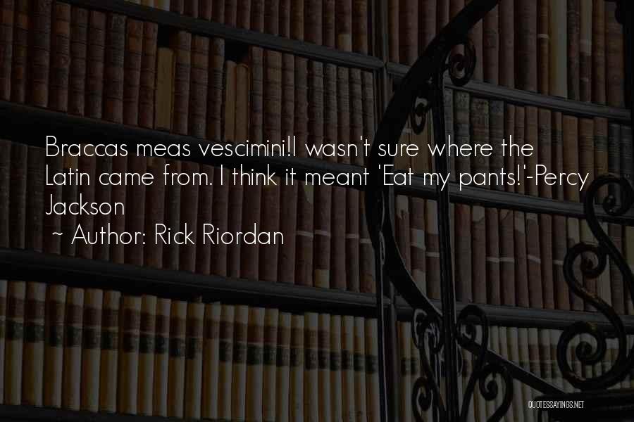 Rick Riordan Quotes: Braccas Meas Vescimini!i Wasn't Sure Where The Latin Came From. I Think It Meant 'eat My Pants!'-percy Jackson