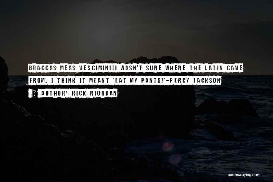 Rick Riordan Quotes: Braccas Meas Vescimini!i Wasn't Sure Where The Latin Came From. I Think It Meant 'eat My Pants!'-percy Jackson
