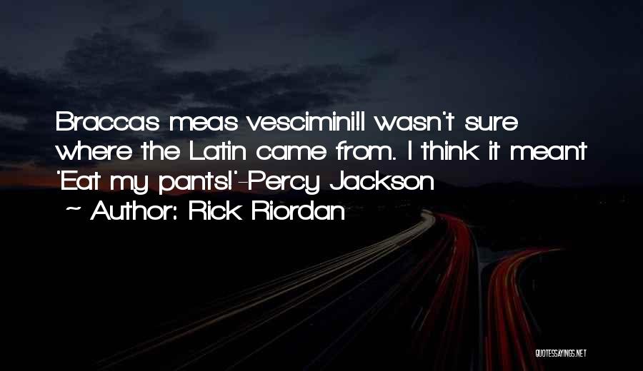 Rick Riordan Quotes: Braccas Meas Vescimini!i Wasn't Sure Where The Latin Came From. I Think It Meant 'eat My Pants!'-percy Jackson
