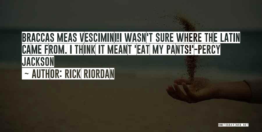 Rick Riordan Quotes: Braccas Meas Vescimini!i Wasn't Sure Where The Latin Came From. I Think It Meant 'eat My Pants!'-percy Jackson