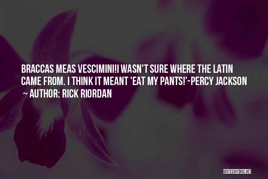 Rick Riordan Quotes: Braccas Meas Vescimini!i Wasn't Sure Where The Latin Came From. I Think It Meant 'eat My Pants!'-percy Jackson
