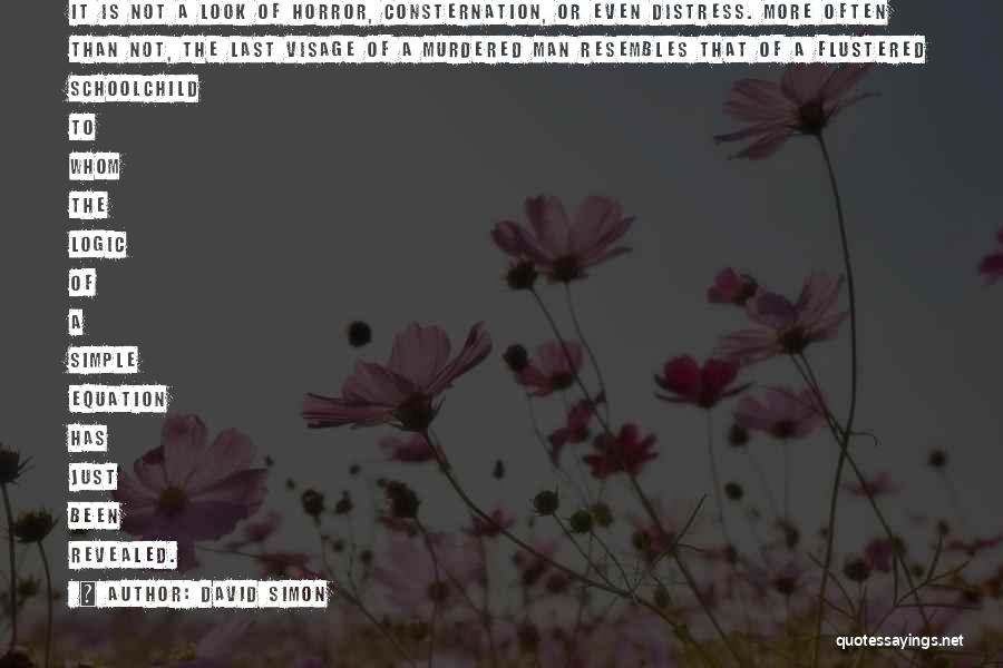 David Simon Quotes: It Is Not A Look Of Horror, Consternation, Or Even Distress. More Often Than Not, The Last Visage Of A