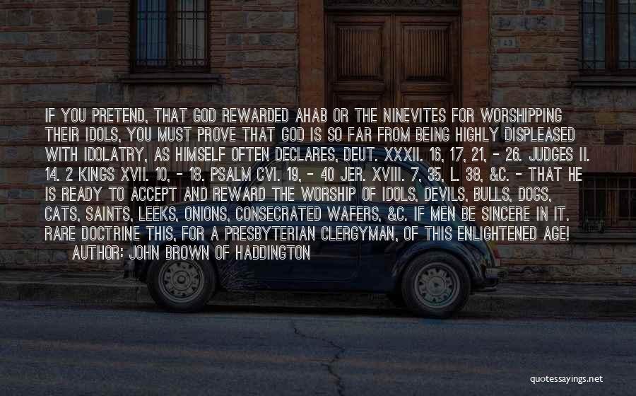 John Brown Of Haddington Quotes: If You Pretend, That God Rewarded Ahab Or The Ninevites For Worshipping Their Idols, You Must Prove That God Is