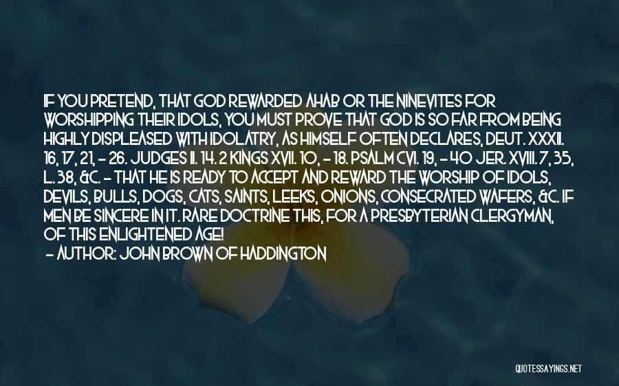 John Brown Of Haddington Quotes: If You Pretend, That God Rewarded Ahab Or The Ninevites For Worshipping Their Idols, You Must Prove That God Is