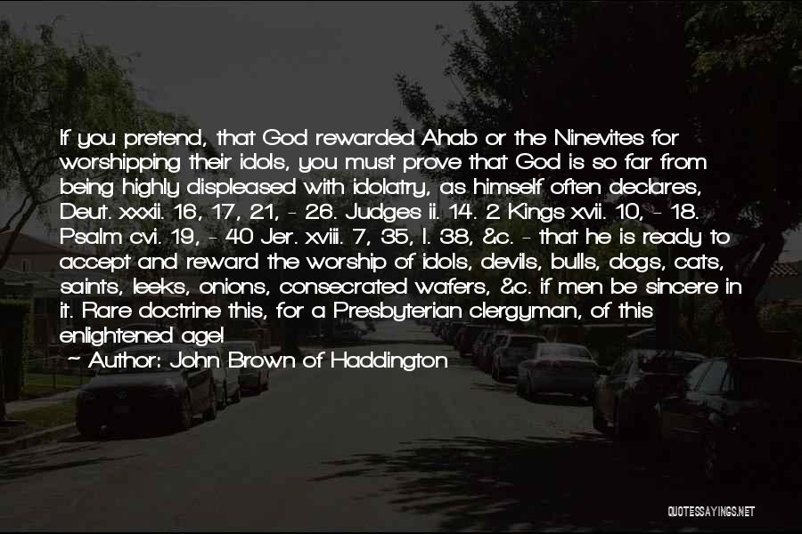 John Brown Of Haddington Quotes: If You Pretend, That God Rewarded Ahab Or The Ninevites For Worshipping Their Idols, You Must Prove That God Is