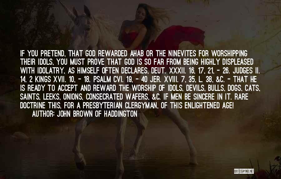 John Brown Of Haddington Quotes: If You Pretend, That God Rewarded Ahab Or The Ninevites For Worshipping Their Idols, You Must Prove That God Is