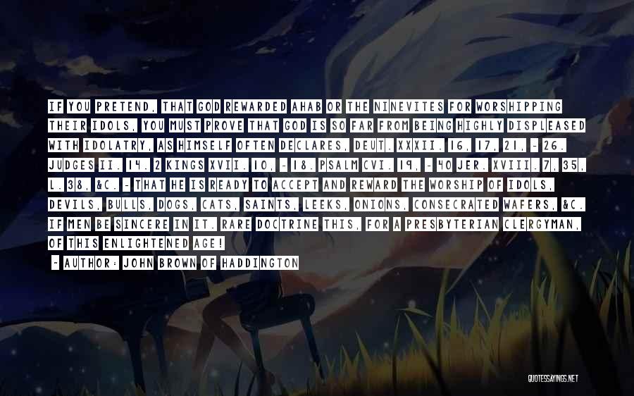 John Brown Of Haddington Quotes: If You Pretend, That God Rewarded Ahab Or The Ninevites For Worshipping Their Idols, You Must Prove That God Is