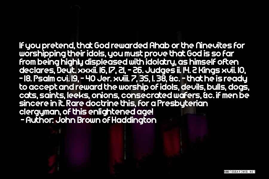 John Brown Of Haddington Quotes: If You Pretend, That God Rewarded Ahab Or The Ninevites For Worshipping Their Idols, You Must Prove That God Is