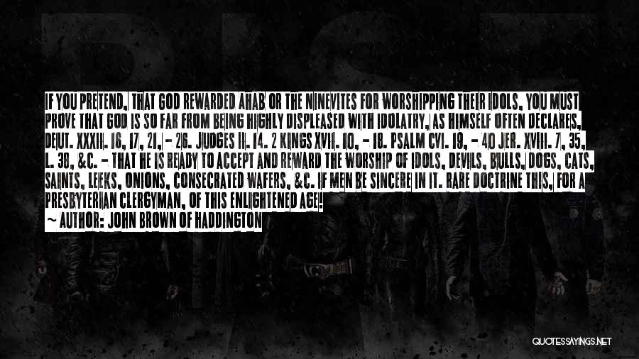 John Brown Of Haddington Quotes: If You Pretend, That God Rewarded Ahab Or The Ninevites For Worshipping Their Idols, You Must Prove That God Is