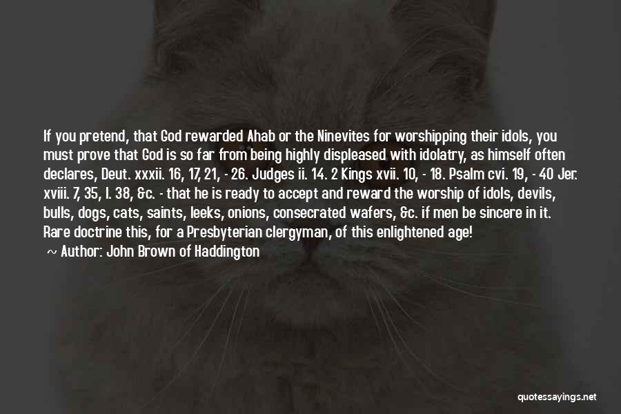 John Brown Of Haddington Quotes: If You Pretend, That God Rewarded Ahab Or The Ninevites For Worshipping Their Idols, You Must Prove That God Is