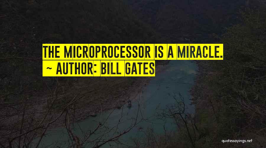 Bill Gates Quotes: The Microprocessor Is A Miracle.